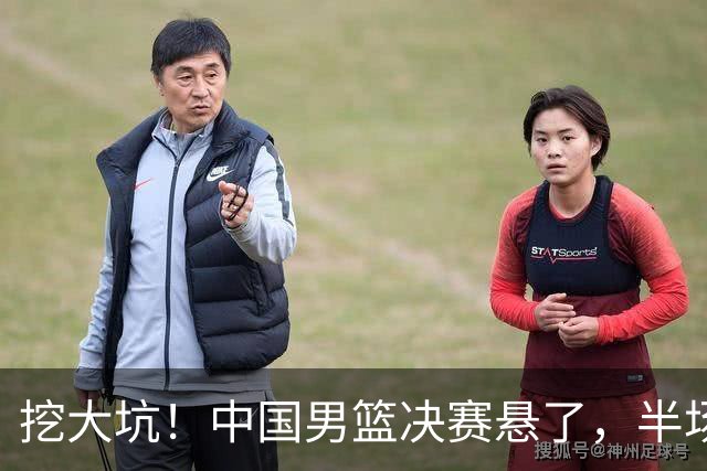 挖大坑！中国男篮决赛悬了，半场落后19分，原因揭晓 2数据拉胯！